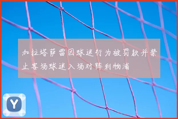 加拉塔萨雷因球迷行为被罚款并禁止客场球迷入场对阵利物浦