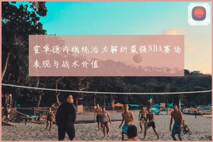 霍华德内线统治力解析最强NBA赛场表现与战术价值
