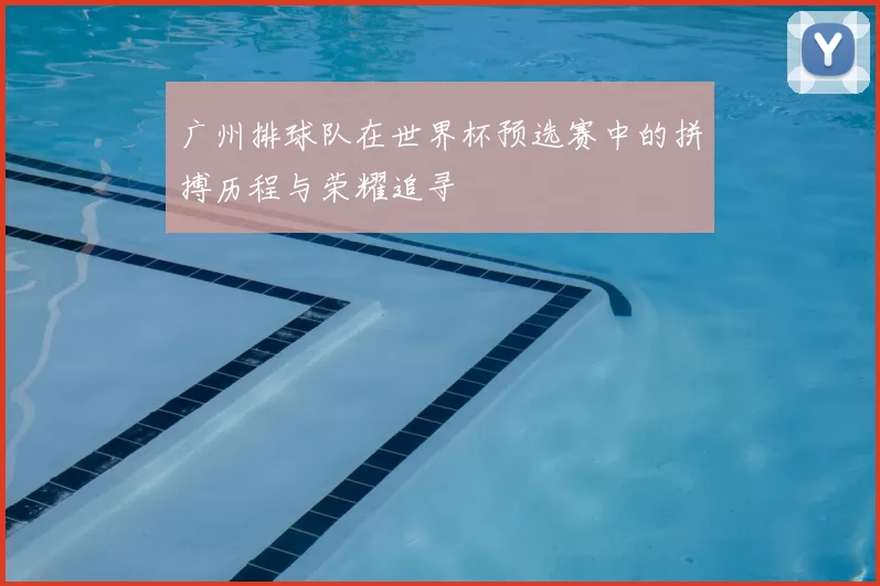 广州排球队在世界杯预选赛中的拼搏历程与荣耀追寻