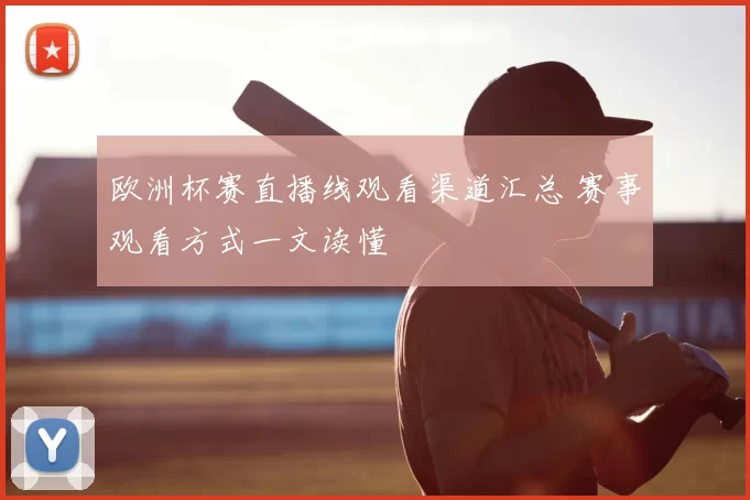欧洲杯赛直播线观看渠道汇总 赛事观看方式一文读懂