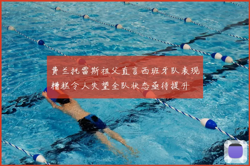 费兰托雷斯祖父直言西班牙队表现糟糕令人失望全队状态亟待提升