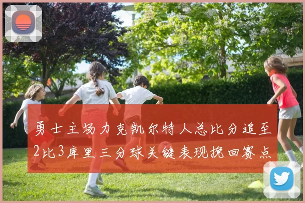 勇士主场力克凯尔特人总比分追至2比3库里三分球关键表现挽回赛点