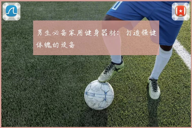 男生必备家用健身器材：打造强健体魄的设备