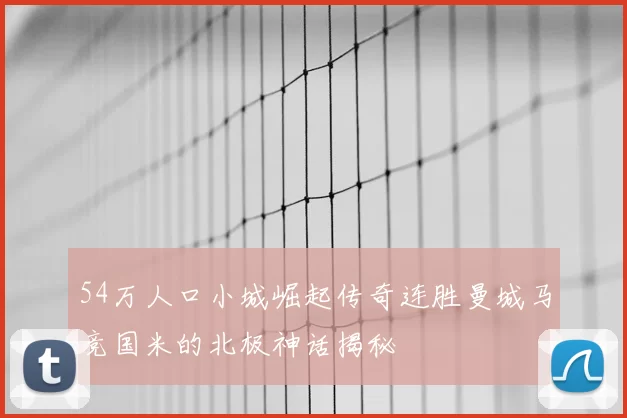 54万人口小城崛起传奇连胜曼城马竞国米的北极神话揭秘