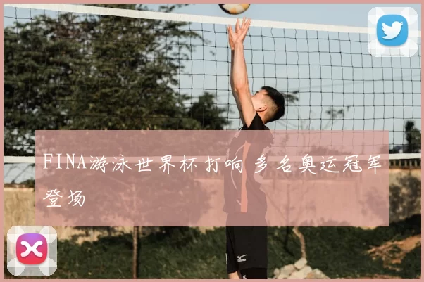 FINA游泳世界杯打响 多名奥运冠军登场