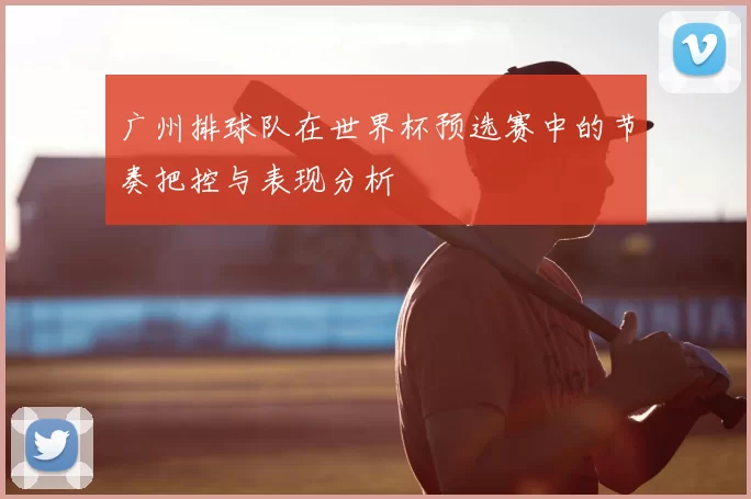 广州排球队在世界杯预选赛中的节奏把控与表现分析