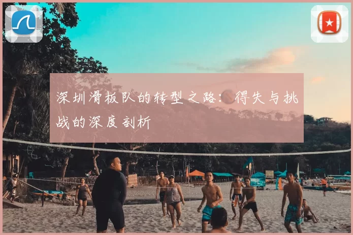 深圳滑板队的转型之路:得失与挑战的深度剖析