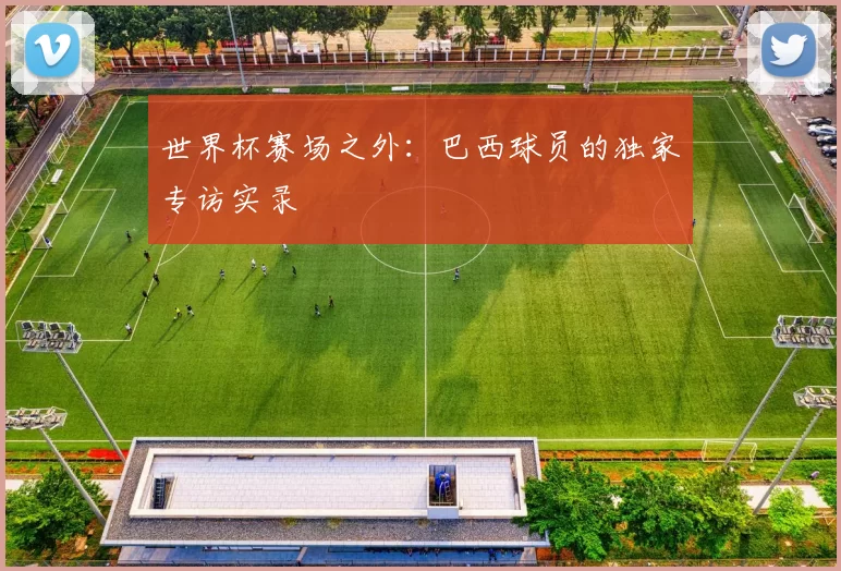 世界杯赛场之外：巴西球员的独家专访实录