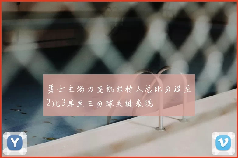 勇士主场力克凯尔特人总比分追至2比3库里三分球关键表现