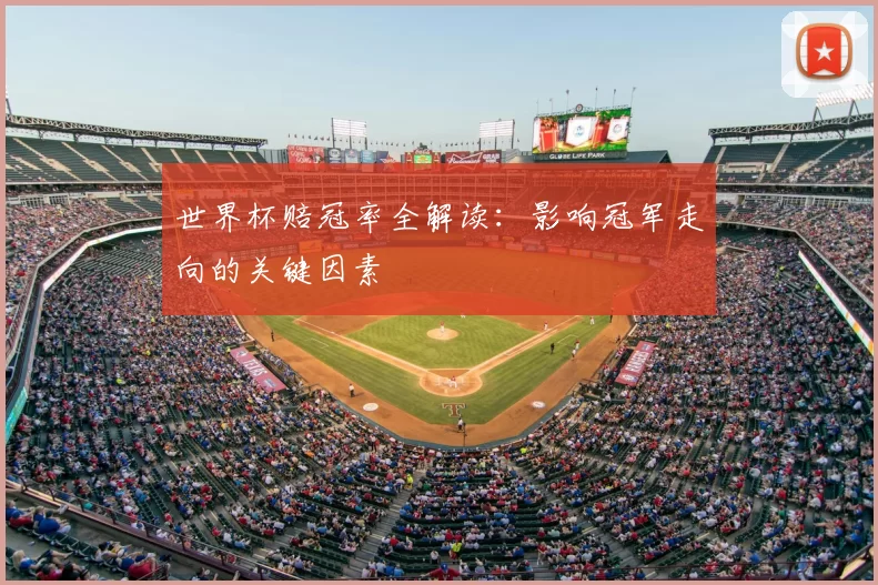 世界杯赔冠率全解读：影响冠军走向的关键因素