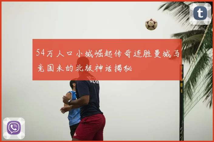 54万人口小城崛起传奇连胜曼城马竞国米的北极神话揭秘