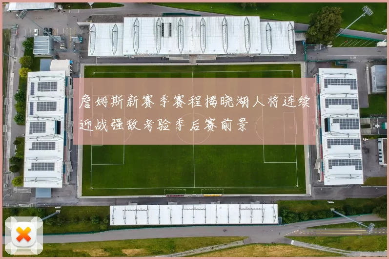 詹姆斯新赛季赛程揭晓湖人将连续迎战强敌考验季后赛前景