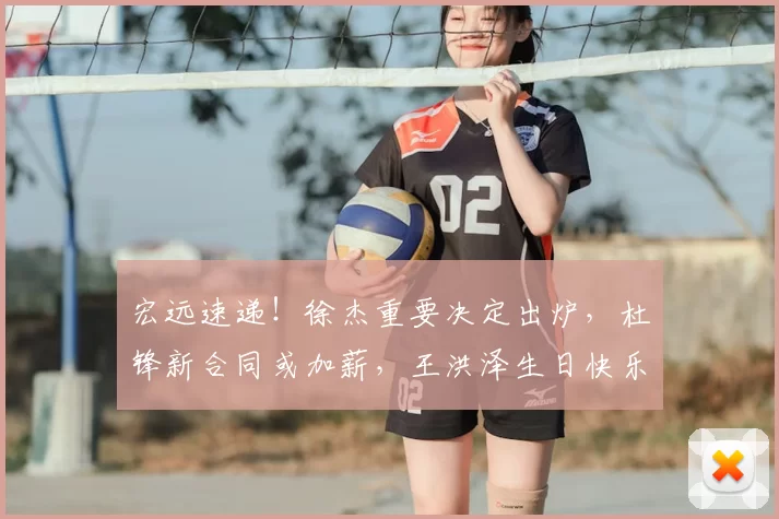 宏远速递!徐杰重要决定出炉,杜锋新合同或加薪,王洪泽生日快乐