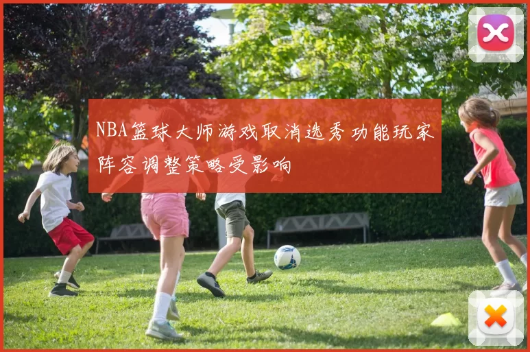NBA篮球大师游戏取消选秀功能玩家阵容调整策略受影响