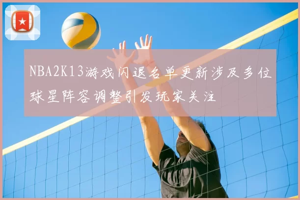 NBA2K13游戏闪退名单更新涉及多位球星阵容调整引发玩家关注
