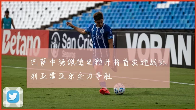 巴萨中场佩德里预计将首发迎战比利亚雷亚尔全力争胜