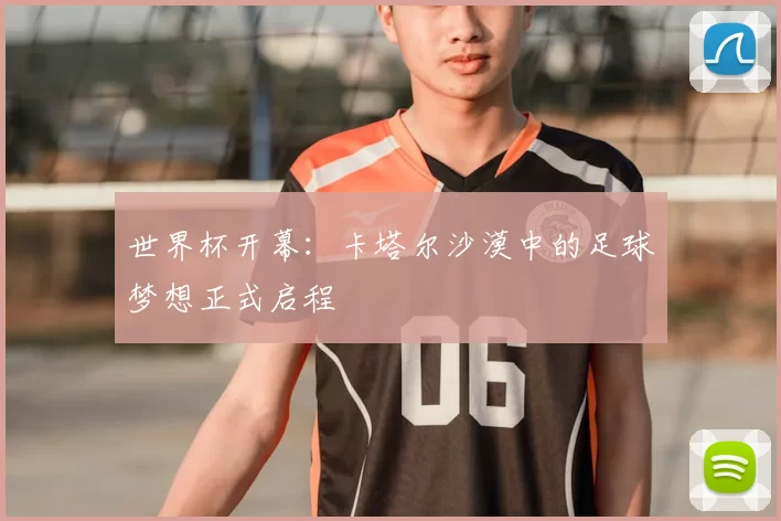 世界杯开幕：卡塔尔沙漠中的足球梦想正式启程