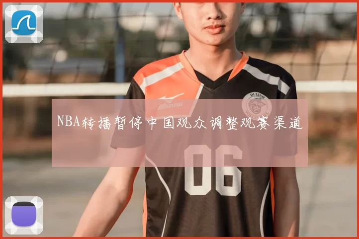 NBA转播暂停中国观众调整观赛渠道