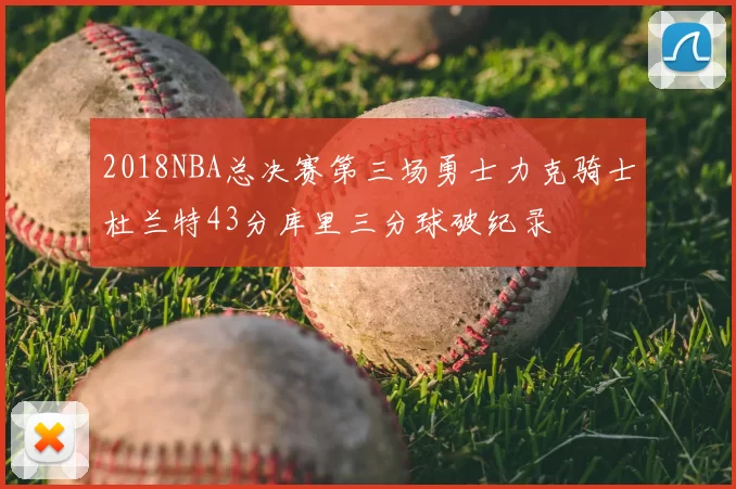 2018NBA总决赛第三场勇士力克骑士杜兰特43分库里三分球破纪录