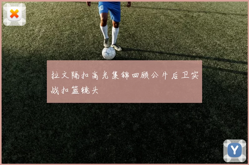 拉文隔扣高光集锦回顾公牛后卫实战扣篮镜头