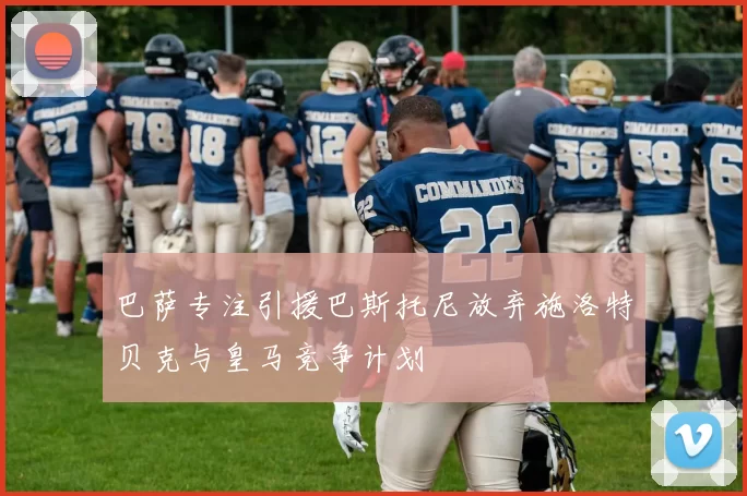 巴萨专注引援巴斯托尼放弃施洛特贝克与皇马竞争计划
