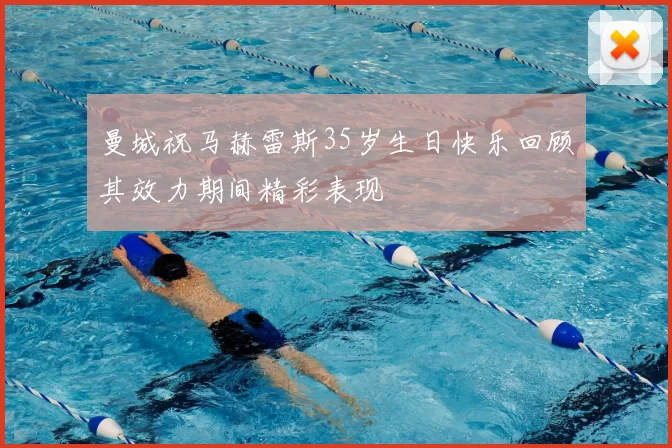 曼城祝马赫雷斯35岁生日快乐回顾其效力期间精彩表现