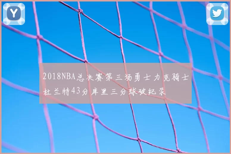 2018NBA总决赛第三场勇士力克骑士杜兰特43分库里三分球破纪录