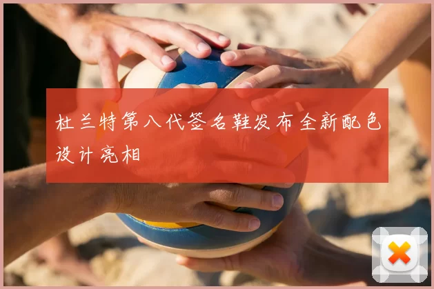 杜兰特第八代签名鞋发布全新配色设计亮相