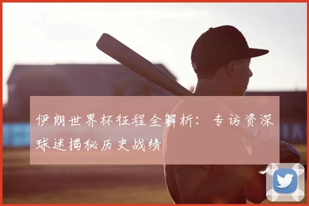 伊朗世界杯征程全解析：专访资深球迷揭秘历史战绩