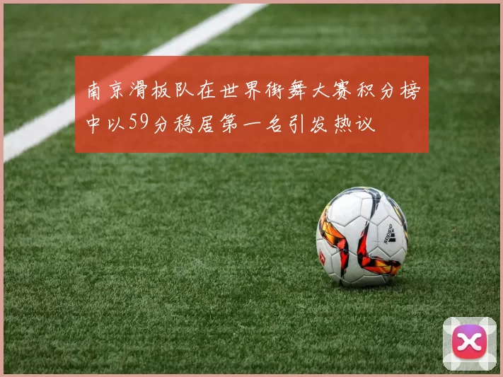 南京滑板队在世界街舞大赛积分榜中以59分稳居第一名引发热议