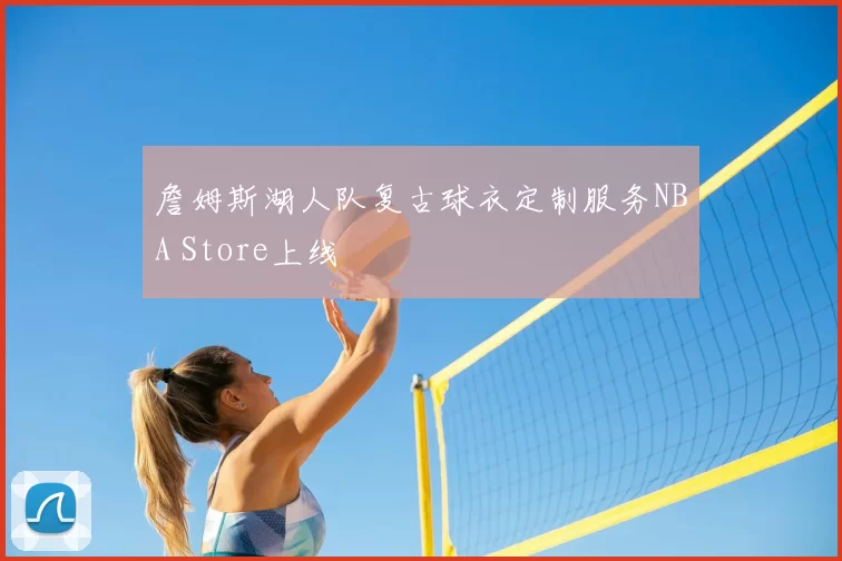 詹姆斯湖人队复古球衣定制服务NBA Store上线