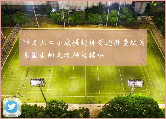54万人口小城崛起传奇连胜曼城马竞国米的北极神话揭秘