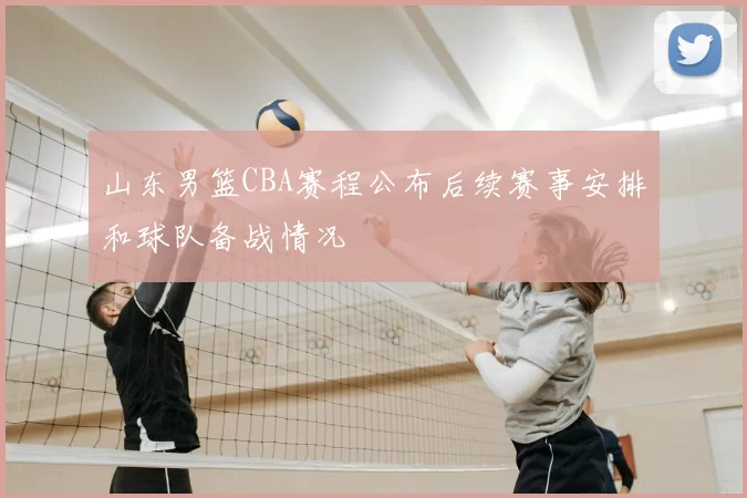 山东男篮CBA赛程公布后续赛事安排和球队备战情况