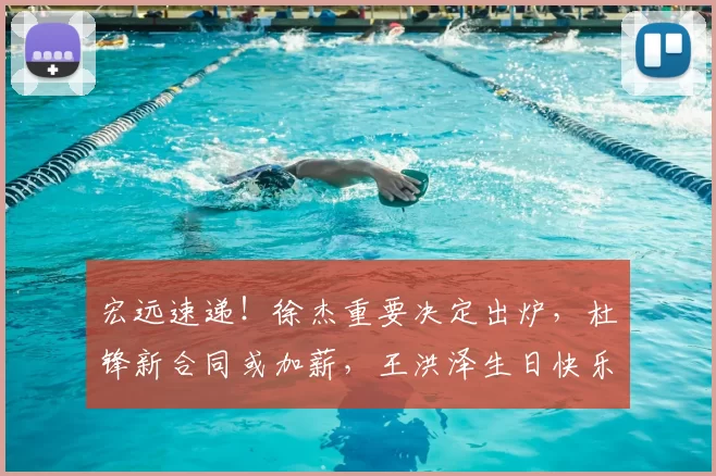 宏远速递！徐杰重要决定出炉，杜锋新合同或加薪，王洪泽生日快乐