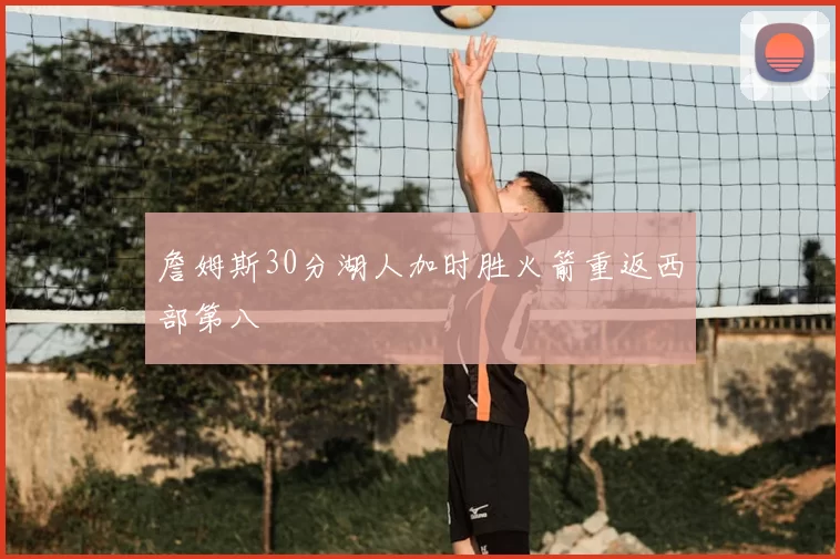 詹姆斯30分湖人加时胜火箭重返西部第八