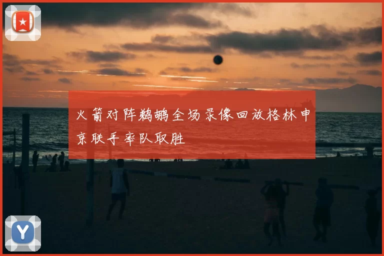 火箭对阵鹈鹕全场录像回放格林申京联手率队取胜
