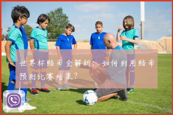 世界杯赔率全解析：如何利用赔率预测比赛结果？