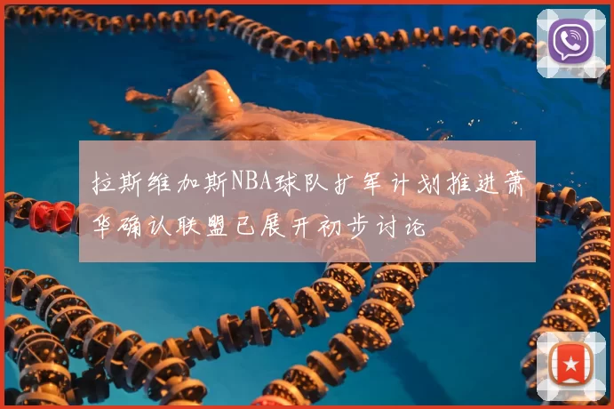 拉斯维加斯NBA球队扩军计划推进萧华确认联盟已展开初步讨论