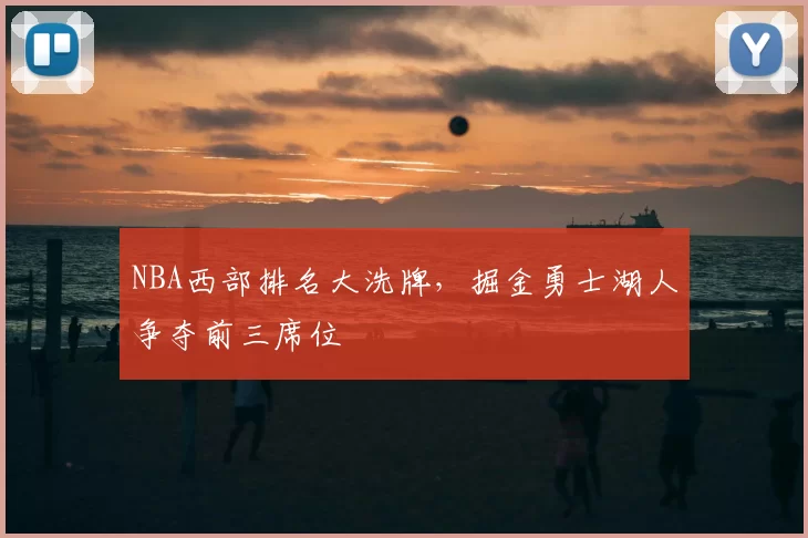 NBA西部排名大洗牌，掘金勇士湖人争夺前三席位