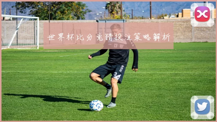 世界杯比分竞猜投注策略解析