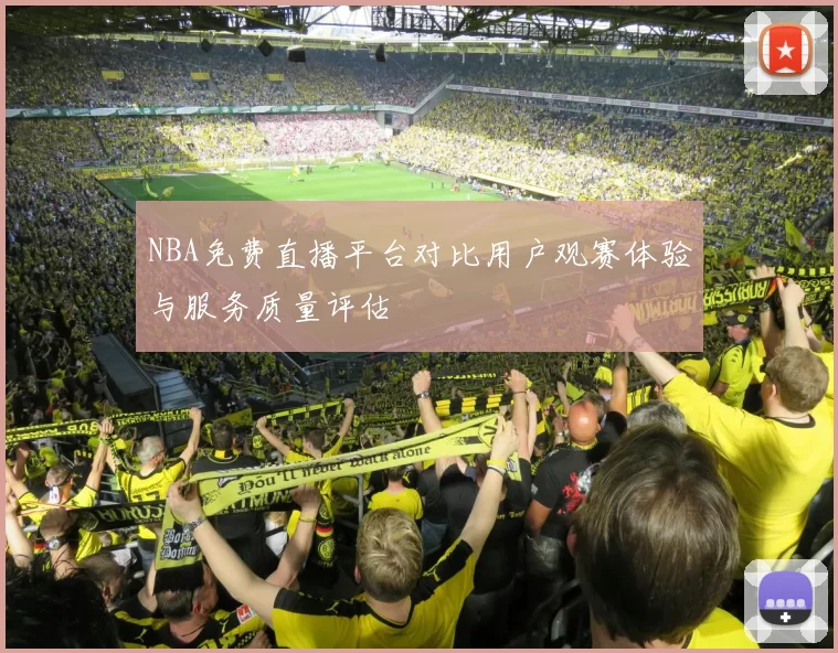 NBA免费直播平台对比用户观赛体验与服务质量评估