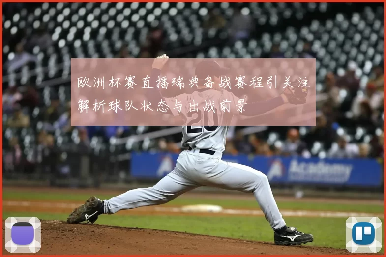 欧洲杯赛直播瑞典备战赛程引关注解析球队状态与出战前景
