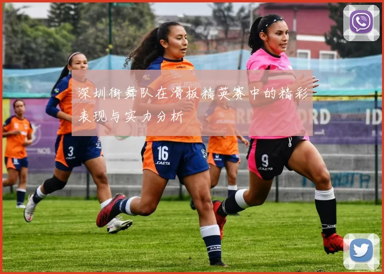 深圳街舞队在滑板精英赛中的精彩表现与实力分析