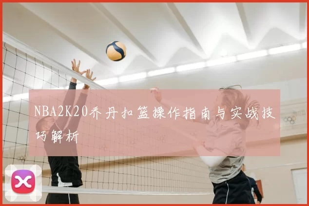 NBA2K20乔丹扣篮操作指南与实战技巧解析