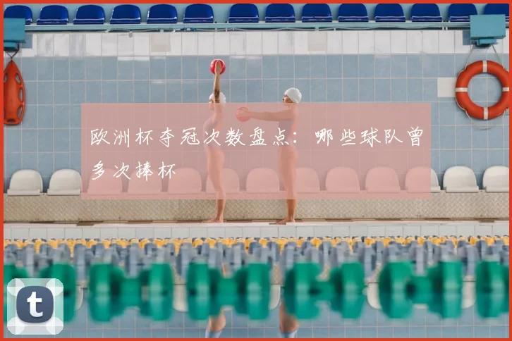 欧洲杯夺冠次数盘点:哪些球队曾多次捧杯