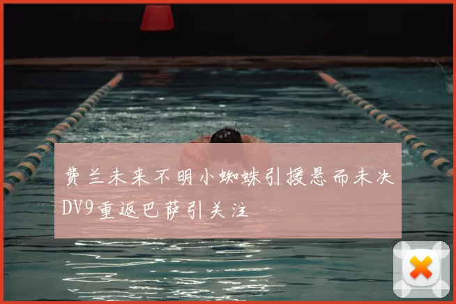 费兰未来不明小蜘蛛引援悬而未决DV9重返巴萨引关注