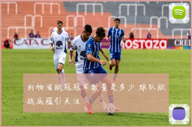 利物浦欧冠冠军数量是多少 球队欧战底蕴引关注