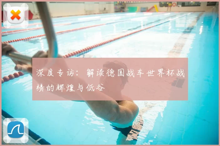 深度专访：解读德国战车世界杯战绩的辉煌与低谷